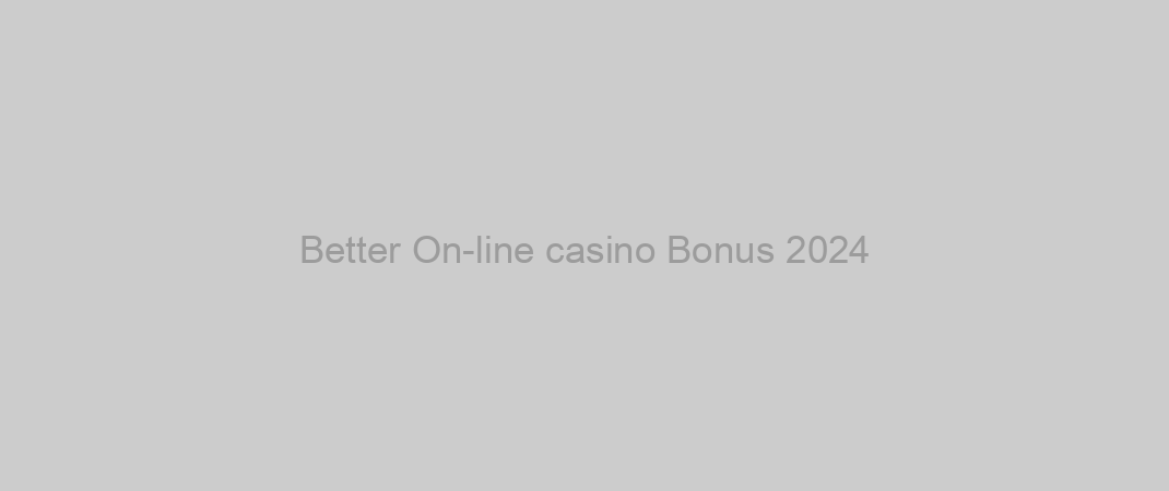 Better On-line casino Bonus 2024